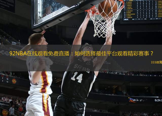 92NBA在线观看免费直播：如何选择最佳平台观看精彩赛事？