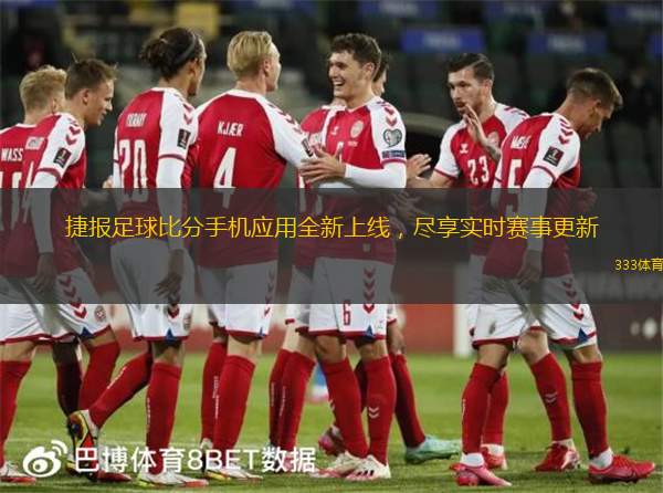 捷报足球比分手机应用全新上线，尽享实时赛事更新