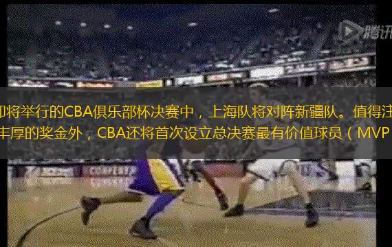 直播吧2月13日讯，在即将举行的CBA俱乐部杯决赛中，上海队将对阵新疆队。值得注意的是，根据媒体人球圈赵探长的报道，除了丰厚的奖金外，CBA还将首次设立总决赛最有价值球员（MVP）奖项，此举旨在进一步
