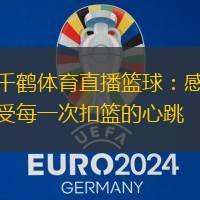 千鹤体育直播篮球：感受每一次扣篮的心跳