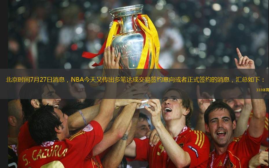 北京时间7月27日消息，NBA今天又传出多笔达成交易签约意向或者正式签约的消息，汇总如下：