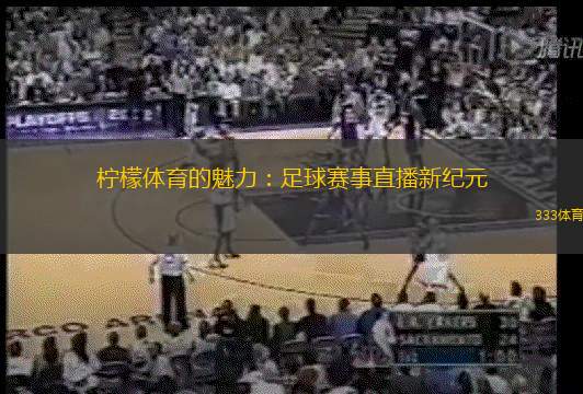 柠檬体育的魅力：足球赛事直播新纪元