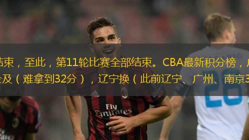 CBA第11轮最后两场比赛结束，至此，第11轮比赛全部结束。CBA最新积分榜，广州队郭艾伦爆砍32分，并带队大胜吉林，王岚嵚难企及（难拿到32分），辽宁换（此前辽宁、广州、南京3家互换）亏了吗？