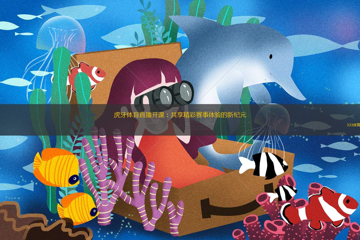 虎牙体育直播开课：共享精彩赛事体验的新纪元