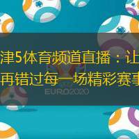 天津5体育频道直播：让您不再错过每一场精彩赛事