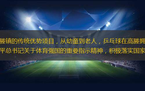 乒乓球作为我国的国球，是高塍镇的传统优势项目，从幼童到老人，乒乓球在高塍拥有广泛的群众基础和深厚的文化底蕴，为了更好地践行习近平总书记关于体育强国的重要指示精神，积极落实国家“全民健身”和“健康中国”