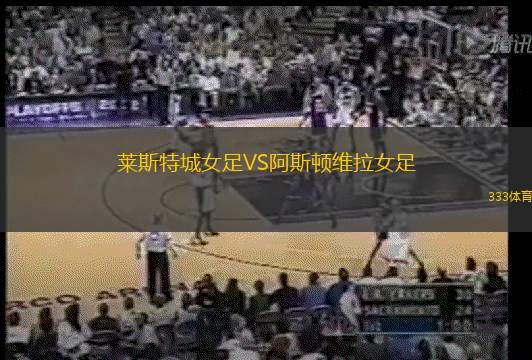 莱斯特城女足VS阿斯顿维拉女足
