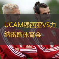 UCAM穆西亚VS力纳雷斯体育会