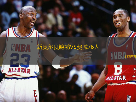 新奥尔良鹈鹕VS费城76人